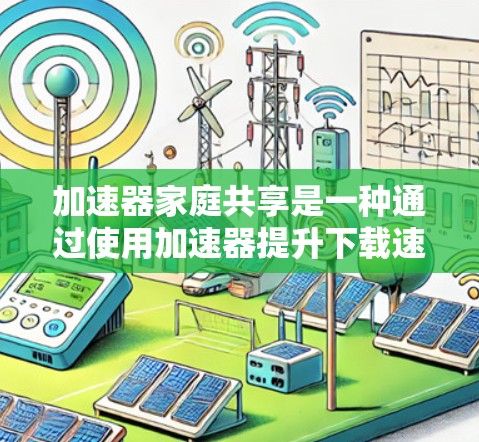 加速器家庭共享是一种通过使用加速器提升下载速度和视频通话质量的方法，适用于家庭内部的网络环境。以下是详细的步骤指南