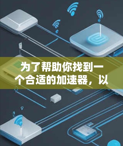 为了帮助你找到一个合适的加速器，以下是一些综合考虑的因素和推荐