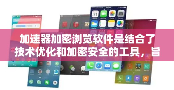加速器加密浏览软件是结合了技术优化和加密安全的工具，旨在提升网页搜索和浏览效率的同时保护隐私和数据安全。以下是对其的详细介绍