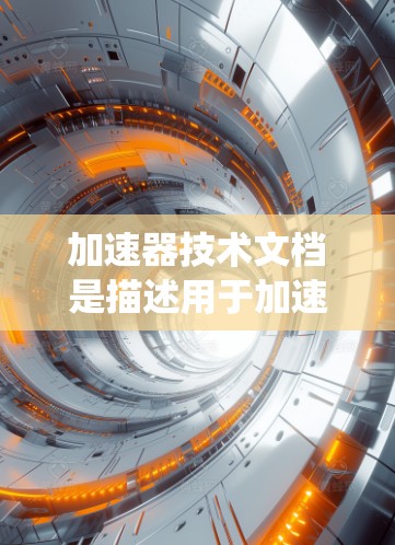 加速器技术文档是描述用于加速计算机系统的技术指南，涵盖硬件、性能指标、常见问题及解决方案。以下是对该文档的详细分析和总结