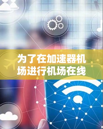 为了在加速器机场进行机场在线检测（ALD）以下是一个详细的步骤指南，帮助您顺利完成ALD操作