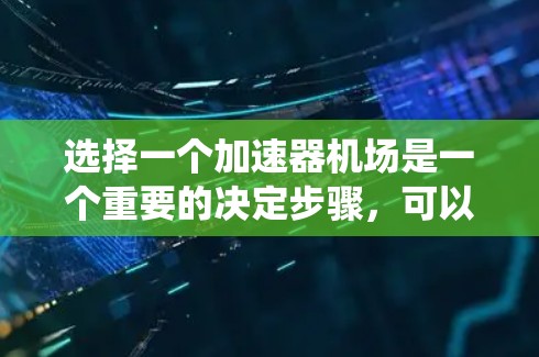 选择一个加速器机场是一个重要的决定步骤，可以帮助你更高效地到达目的地。以下是一个系统化的指南，帮助你做出明智的选择