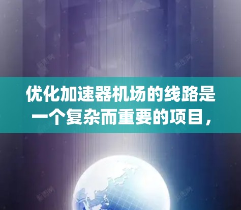 优化加速器机场的线路是一个复杂而重要的项目，涉及多个方面。以下是一个有条理的优化计划，旨在通过系统化的措施提升机场的效率和 passenger 的体验