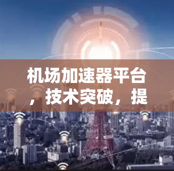 机场加速器平台，技术突破，提升出行质量