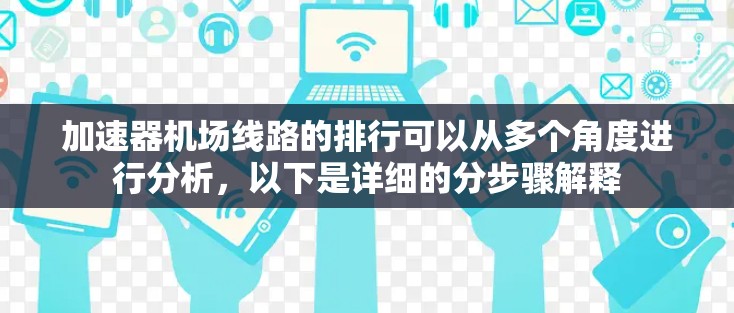 加速器机场线路的排行可以从多个角度进行分析，以下是详细的分步骤解释