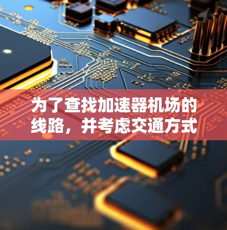 为了查找加速器机场的线路，并考虑交通方式，以下是一步步的解决方案