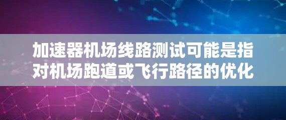 加速器机场线路测试可能是指对机场跑道或飞行路径的优化测试，以提高机场的运行效率和乘客体验。以下是一些可能涉及的测试内容和步骤