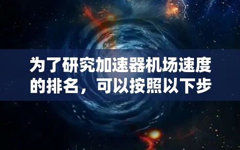 为了研究加速器机场速度的排名，可以按照以下步骤进行系统性整理