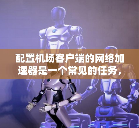 配置机场客户端的网络加速器是一个常见的任务，以下是详细步骤