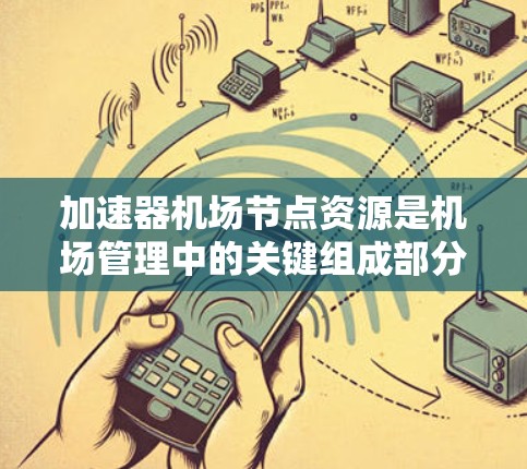 加速器机场节点资源是机场管理中的关键组成部分，它们的高效运作直接影响机场的运营效率和乘客体验。以下是这些加速器机场节点资源的详细解析