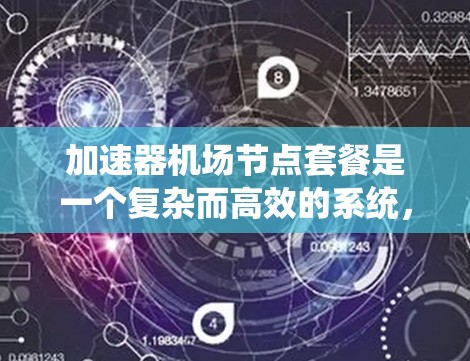 加速器机场节点套餐是一个复杂而高效的系统，旨在提升旅客的出行效率。以下是对该系统的全面概述