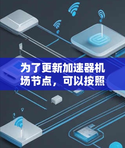 为了更新加速器机场节点，可以按照以下步骤进行