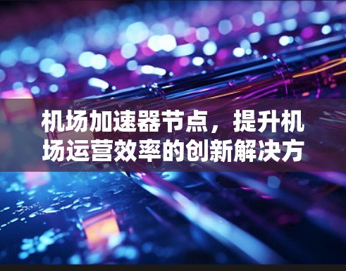 机场加速器节点，提升机场运营效率的创新解决方案