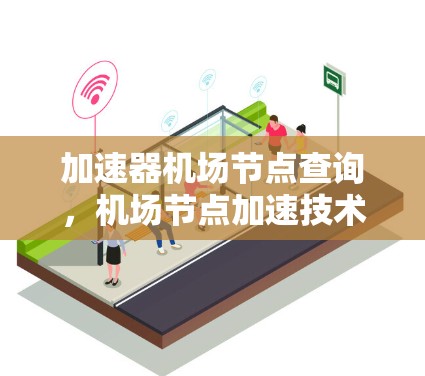 加速器机场节点查询，机场节点加速技术全解析