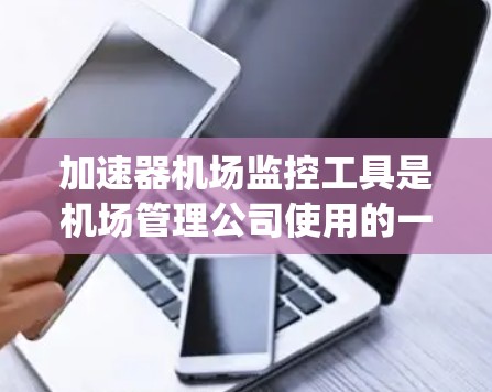 加速器机场监控工具是机场管理公司使用的一种实时监控系统，旨在监控机场加速器的运行状态，确保机场的安全和秩序。以下是对该工具的详细分析
