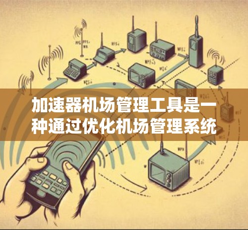 加速器机场管理工具是一种通过优化机场管理系统来提升效率和性能的技术，旨在提高航空服务的效率和安全性。以下是对该主题的分步骤解释
