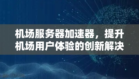 机场服务器加速器，提升机场用户体验的创新解决方案
