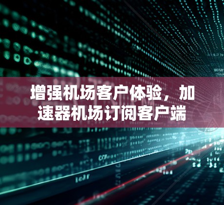 增强机场客户体验，加速器机场订阅客户端
