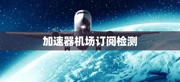 加速器机场订阅检测