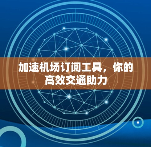 加速机场订阅工具，你的高效交通助力