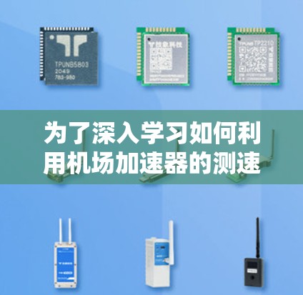 为了深入学习如何利用机场加速器的测速数据，以下是一个有条理的总结和建议
