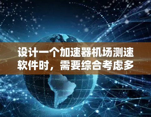 设计一个加速器机场测速软件时，需要综合考虑多个方面，以确保其高效、稳定且安全。以下是对该软件的设计框架的总结，涵盖功能、技术架构、开发流程、用户体验以及潜在的问题等方面