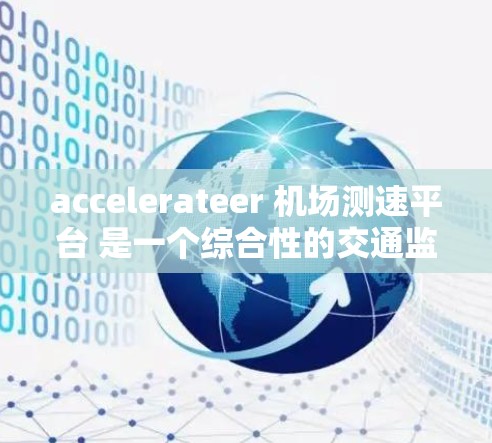 accelerateer 机场测速平台 是一个综合性的交通监控和管理设施，主要用于机场和航空领域的安全监控。以下是其详细信息