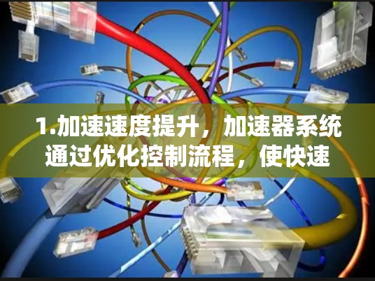 1.加速速度提升，加速器系统通过优化控制流程，使快速通过的飞机或列车速度更快，缩短到达时间