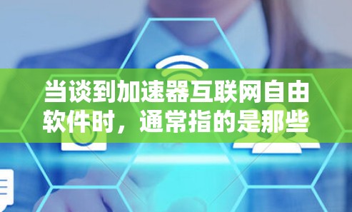 当谈到加速器互联网自由软件时，通常指的是那些能够帮助用户在任何设备上加速下载、访问互联网资源或运行互联网功能的软件工具。这些工具通常支持跨设备运行，例如