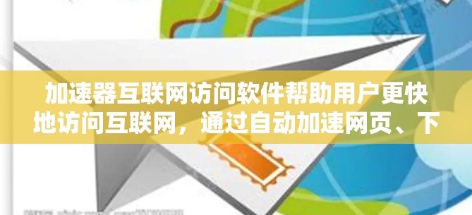 加速器互联网访问软件帮助用户更快地访问互联网，通过自动加速网页、下载、上传等任务，节省时间。以下是对这些软件的总结和分析