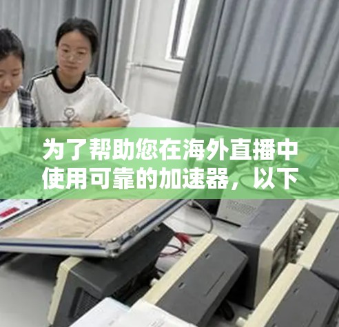 为了帮助您在海外直播中使用可靠的加速器，以下是分步指南
