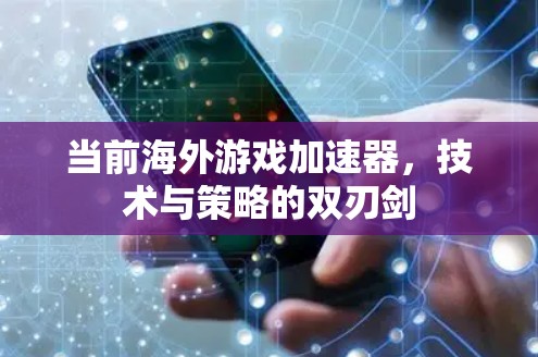 当前海外游戏加速器，技术与策略的双刃剑