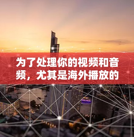 为了处理你的视频和音频，尤其是海外播放的内容，以下是一个清晰的步骤指南