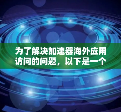 为了解决加速器海外应用访问的问题，以下是一个有条理的步骤说明