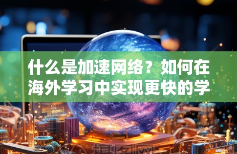 什么是加速网络？如何在海外学习中实现更快的学习