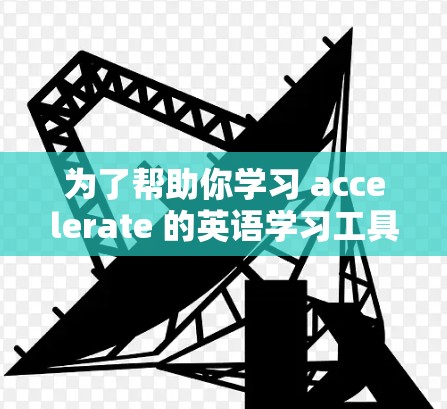 为了帮助你学习 accelerate 的英语学习工具，以下是一个详细的计划和步骤指南