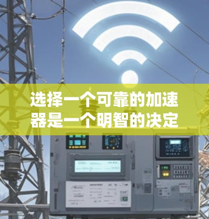 选择一个可靠的加速器是一个明智的决定，能够帮助你在网络加速方面取得更好的效果。以下是一个系统化的推荐过程，帮助你找到最适合你的加速器