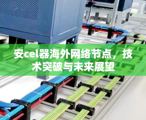 安cel器海外网络节点，技术突破与未来展望