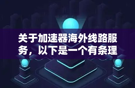 关于加速器海外线路服务，以下是一个有条理的总结和建议