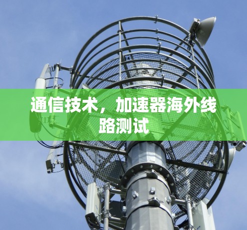 通信技术，加速器海外线路测试