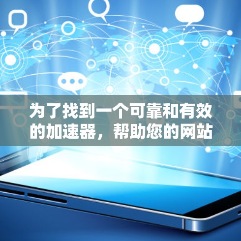 为了找到一个可靠和有效的加速器，帮助您的网站更快响应用户需求，以下是分步指南