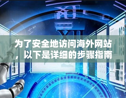 为了安全地访问海外网站，以下是详细的步骤指南