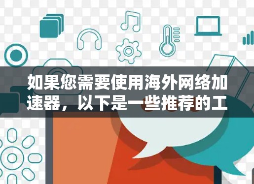如果您需要使用海外网络加速器，以下是一些推荐的工具，它们提供了多种流量和速度选项，覆盖了不同的地区
