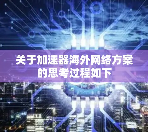 关于加速器海外网络方案的思考过程如下