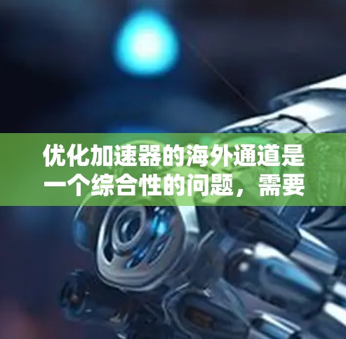 优化加速器的海外通道是一个综合性的问题，需要从多个角度进行分析和优化。以下是一步步的解决方案
