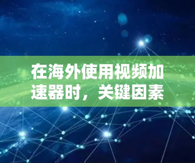 在海外使用视频加速器时，关键因素包括软件的多语言支持、多设备兼容性、稳定性、用户友好的界面以及帮助文档。以下是一些综合考虑的因素和推荐