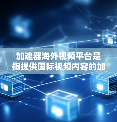 加速器海外视频平台是指提供国际视频内容的加速器或在线平台，旨在帮助用户快速下载和观看海外内容。以下是一些常见的海外视频平台