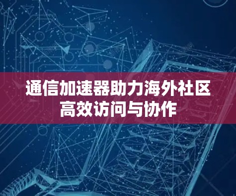 通信加速器助力海外社区高效访问与协作