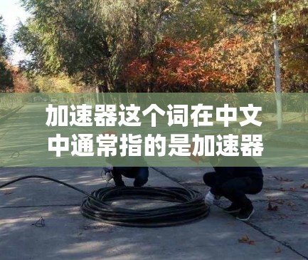 加速器这个词在中文中通常指的是加速器或加速工具的意思，而海外社交软件则可能指的是那些支持用户在海外进行社交活动的工具或应用
