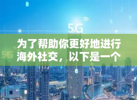为了帮助你更好地进行海外社交，以下是一个结构化的建议，涵盖目标、预算、平台选择、技术需求和时间管理等方面